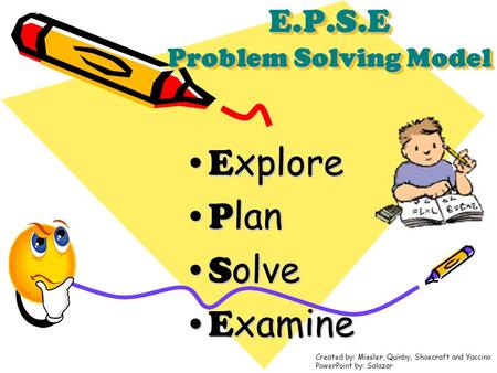 E.P.S.E Problem Solving Model E xploreE xplore P lanP lan S olveS olve E xamineE xamine Created by: Missler, Quinby, Shoecraft and Yaccino PowerPoint by: