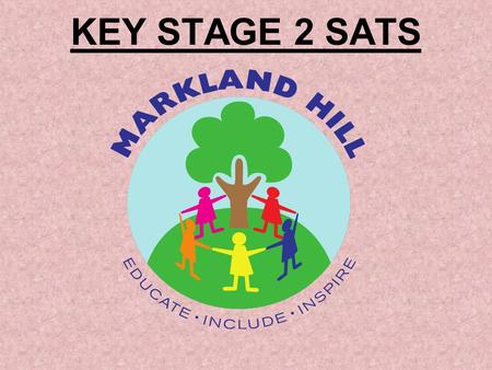 KEY STAGE 2 SATS. Purpose of the Tests Designed to test your child’s knowledge and understanding of the Key Stage 2 programmes of study in English and.