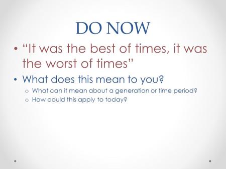 DO NOW “It was the best of times, it was the worst of times” What does this mean to you? o What can it mean about a generation or time period? o How could.