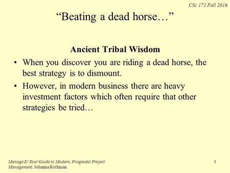 CSc 171 Fall 2016 “Beating a dead horse…” Ancient Tribal Wisdom When you discover you are riding a dead horse, the best strategy is to dismount. However,