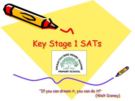 Key Stage 1 SATs “If you can dream it, you can do it!” (Walt Disney) “If you can dream it, you can do it!” (Walt Disney)