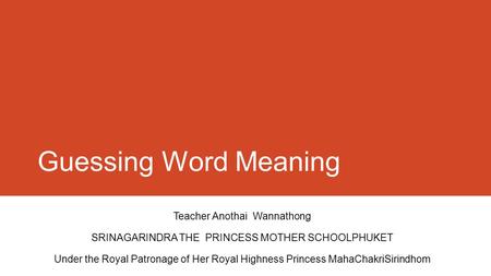 Guessing Word Meaning Teacher Anothai Wannathong SRINAGARINDRA THE PRINCESS MOTHER SCHOOLPHUKET Under the Royal Patronage of Her Royal Highness Princess.