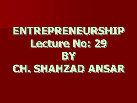 ENTREPRENEURSHIP Lecture No: 29 BY CH. SHAHZAD ANSAR.