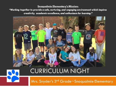 CURRICULUM NIGHT Mrs. Snyder’s 3 rd Grade~Snoqualmie Elementary Snoqualmie Elementary’s Mission: “Working together to provide a safe, nurturing, and engaging.