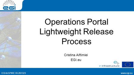 RI EGI-InSPIRE RI Operations Portal Lightweight Release Process Cristina Aiftimiei EGI.eu.