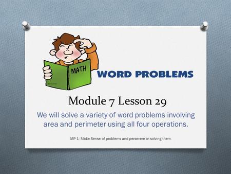 Module 7 Lesson 29 We will solve a variety of word problems involving area and perimeter using all four operations. MP 1: Make Sense of problems and persevere.