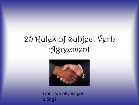 20 Rules of Subject Verb Agreement Can’t we all just get along?