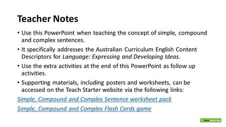 Teacher Notes Use this PowerPoint when teaching the concept of simple, compound and complex sentences. It specifically addresses the Australian Curriculum.