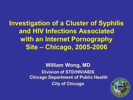 Investigation of a Cluster of Syphilis and HIV Infections Associated with an Internet Pornography Site – Chicago, William Wong, MD Division of.