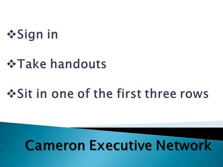 Cameron Executive Network  Sign in  Take handouts  Sit in one of the first three rows.