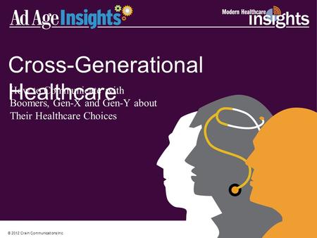 © 2012 Crain Communications Inc. Cross-Generational Healthcare How to Communicate with Boomers, Gen-X and Gen-Y about Their Healthcare Choices.