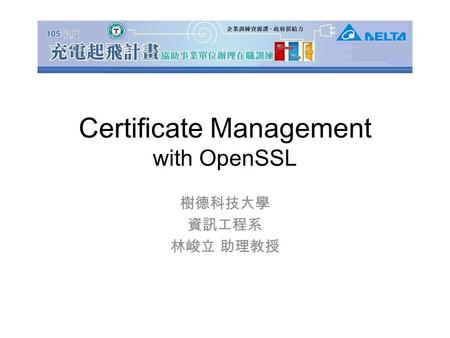 Certificate Management with OpenSSL 樹德科技大學 資訊工程系 林峻立 助理教授.