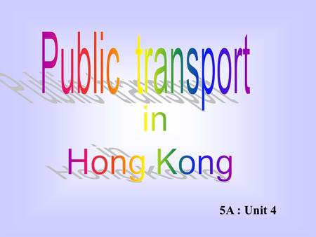 5A : Unit 4  I live in the city. Who am I ?  I can take many people at a time.  No one can stop me while I am working ! I work in the city with.