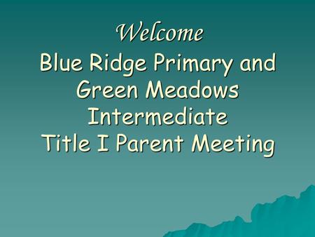 Welcome Blue Ridge Primary and Green Meadows Intermediate Title I Parent Meeting.