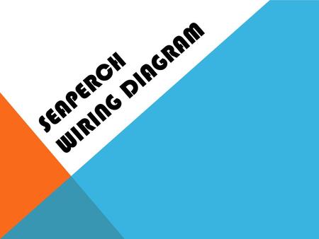SEAPERCH WIRING DIAGRAM. OBJECTIVE You will see several examples of wiring diagrams. These are the “old” “generic” ones that every team will have in their.