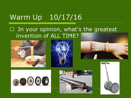 Warm Up 10/17/16  In your opinion, what’s the greatest invention of ALL TIME?