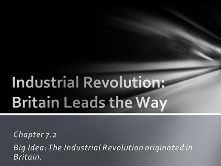 Chapter 7.2 Big Idea: The Industrial Revolution originated in Britain.