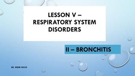 LESSON V – RESPIRATORY SYSTEM DISORDERS II – BRONCHITIS DR. IRENE ROCO.