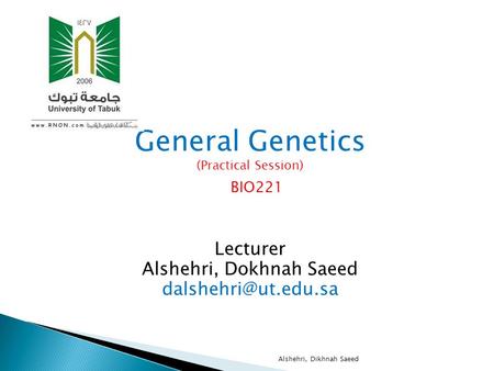 General Genetics (Practical Session) BIO221 Lecturer Alshehri, Dokhnah Saeed Alshehri, Dikhnah Saeed.