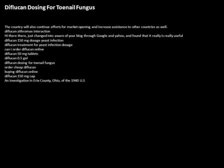 Diflucan Dosing For Toenail Fungus The country will also continue efforts for market opening and increase assistance to other countries as well. diflucan.