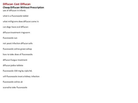 Diflucan Cost Diflucan Cheap Diflucan Without Prescription use of diflucan in infants what is a fluconazole tablet what milligrams does diflucan come in.