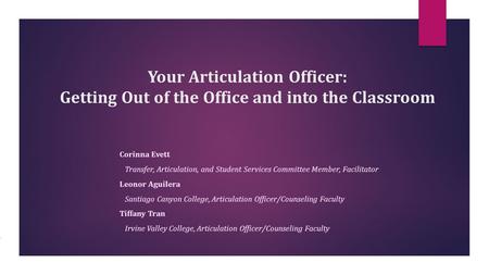 Your Articulation Officer: Getting Out of the Office and into the Classroom Corinna Evett Transfer, Articulation, and Student Services Committee Member,