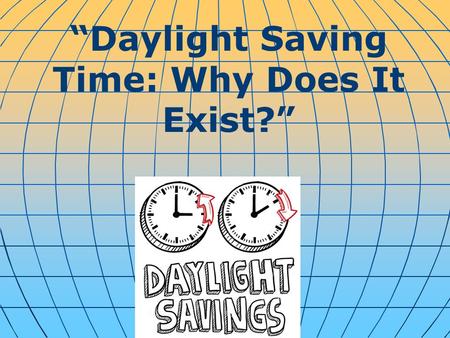 “Daylight Saving Time: Why Does It Exist?” i. Spring forward, fall back. But, why? The reason the United States and many other countries shift to daylight.