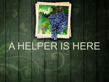 A HELPER IS HERE. I.Listening to Jesus – How have you been listening? – What has He been saying? – What have you been doing?