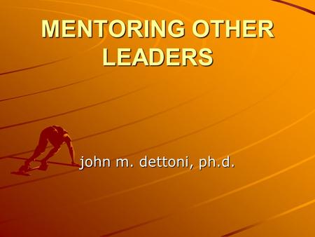 MENTORING OTHER LEADERS john m. dettoni, ph.d.. I. WHAT or WHO IS A MENTOR? Definition: “A wise and trusted teacher. Mentor. Greek Mythology. Odysseus's.