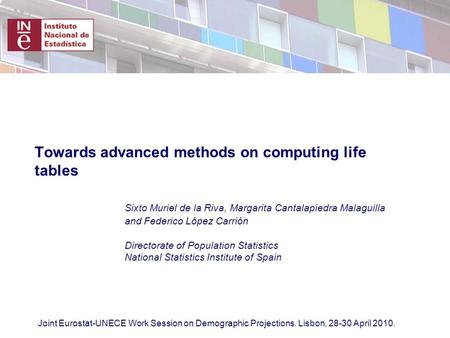 Joint Eurostat-UNECE Work Session on Demographic Projections. Lisbon, April Towards advanced methods on computing life tables Sixto Muriel.