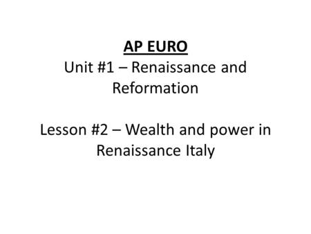 AP EURO Unit #1 – Renaissance and Reformation Lesson #2 – Wealth and power in Renaissance Italy.