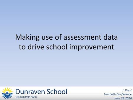 Making use of assessment data to drive school improvement J. West Lambeth Conference June