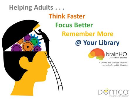 Helping Adults... Think Faster Focus Better Remember Your Library 1 A Demco and Evanced Solutions exclusive for public libraries.