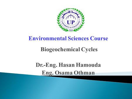 Environmental Sciences Course Biogeochemical Cycles Dr.-Eng. Hasan Hamouda Eng. Osama Othman.