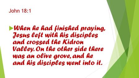 John 18:1  When he had finished praying, Jesus left with his disciples and crossed the Kidron Valley. On the other side there was an olive grove, and.