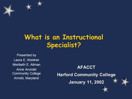 What is an Instructional Specialist? AFACCT Harford Community College January 11, 2002 Presented by Laura E. Weidner Meribeth E. Allman Anne Arundel Community.