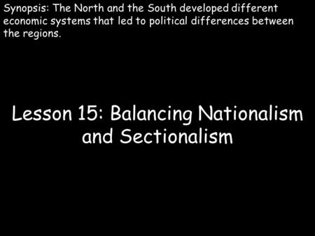 Lesson 15: Balancing Nationalism and Sectionalism Synopsis: The North and the South developed different economic systems that led to political differences.