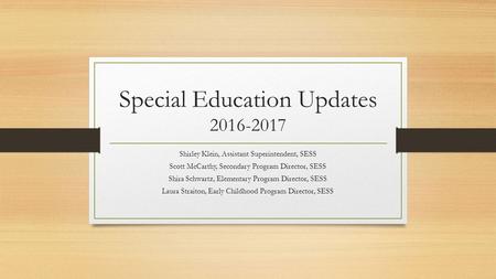 Special Education Updates Shirley Klein, Assistant Superintendent, SESS Scott McCarthy, Secondary Program Director, SESS Shira Schwartz, Elementary.