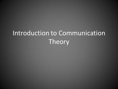 Introduction to Communication Theory. What is Theory?