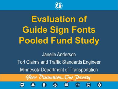 Evaluation of Guide Sign Fonts Pooled Fund Study Janelle Anderson Tort Claims and Traffic Standards Engineer Minnesota Department of Transportation.