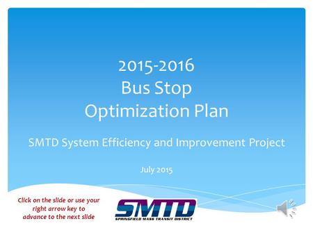 Bus Stop Optimization Plan SMTD System Efficiency and Improvement Project July 2015 Click on the slide or use your right arrow key to advance.