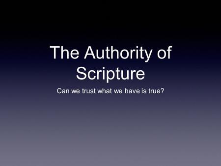 The Authority of Scripture Can we trust what we have is true?