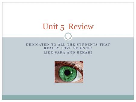 DEDICATED TO ALL THE STUDENTS THAT REALLY LOVE SCIENCE! LIKE SARA AND BEKAH! Unit 5 Review.