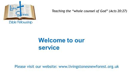 Welcome to our service Teaching the “whole counsel of God” (Acts 20:27) Please visit our website: