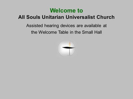 Welcome to All Souls Unitarian Universalist Church Assisted hearing devices are available at the Welcome Table in the Small Hall.