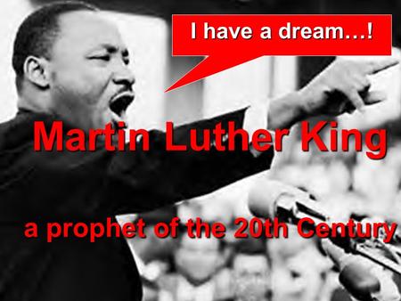 I have a dream…! Martin Luther King a prophet of the 20th Century.