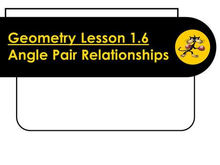 Geometry Lesson 1.6 Angle Pair Relationships. Objectives Students will be able to: Define: vertical angles, linear pair, complementary angles, supplementary.