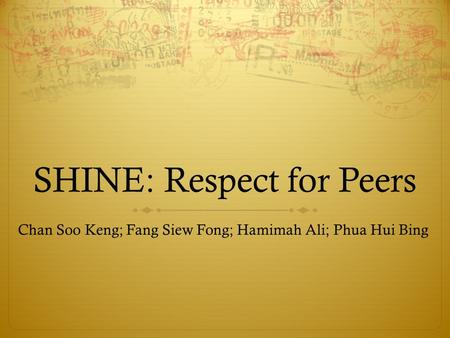 SHINE: Respect for Peers Chan Soo Keng; Fang Siew Fong; Hamimah Ali; Phua Hui Bing.