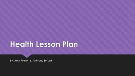 Health Lesson Plan By: Amy Polston & Anthony Buford.