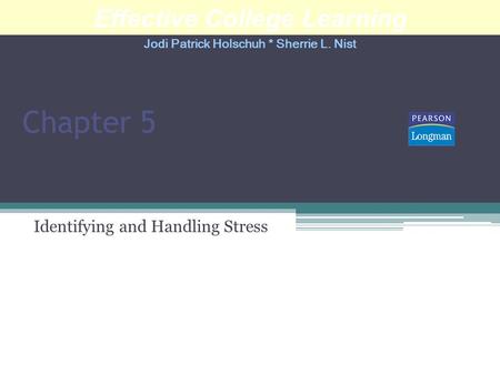 Chapter 5 Identifying and Handling Stress Effective College Learning Jodi Patrick Holschuh * Sherrie L. Nist.